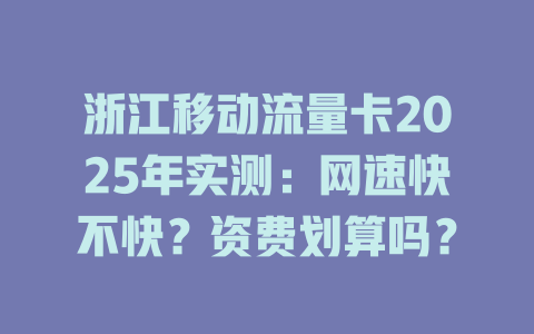 浙江移动流量卡2025年实测：网速快不快？资费划算吗？