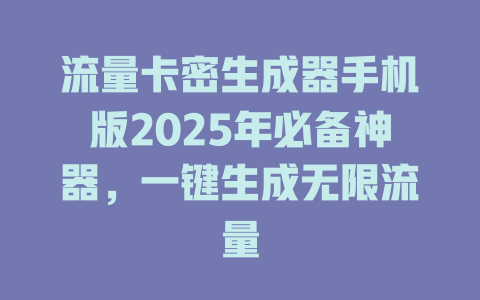 流量卡密生成器手机版2025年必备神器，一键生成无限流量