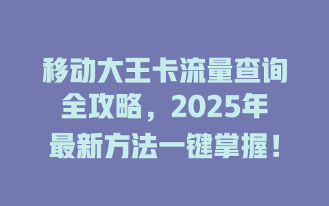 移动大王卡流量查询全攻略，2025年最新方法一键掌握！