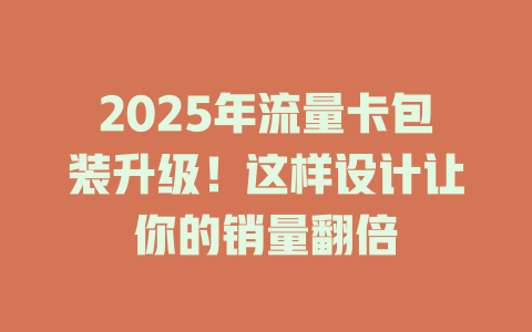 2025年流量卡包装升级！这样设计让你的销量翻倍