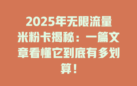 2025年无限流量米粉卡揭秘：一篇文章看懂它到底有多划算！