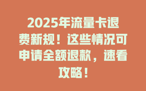 2025年流量卡退费新规！这些情况可申请全额退款，速看攻略！