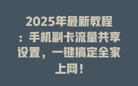 2025年最新教程：手机副卡流量共享设置，一键搞定全家上网！