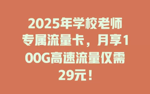 2025年学校老师专属流量卡，月享100G高速流量仅需29元！