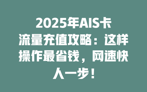 2025年AIS卡流量充值攻略：这样操作最省钱，网速快人一步！