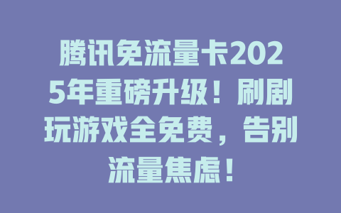 腾讯免流量卡2025年重磅升级！刷剧玩游戏全免费，告别流量焦虑！