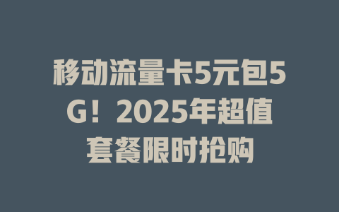 移动流量卡5元包5G！2025年超值套餐限时抢购