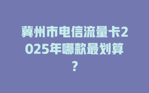 冀州市电信流量卡2025年哪款最划算？