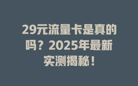 29元流量卡是真的吗？2025年最新实测揭秘！