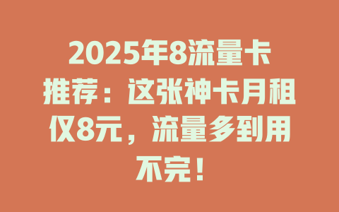 2025年8流量卡推荐：这张神卡月租仅8元，流量多到用不完！