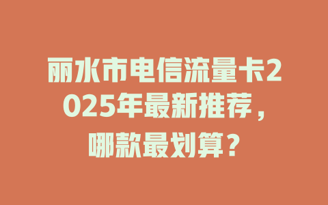 丽水市电信流量卡2025年最新推荐，哪款最划算？