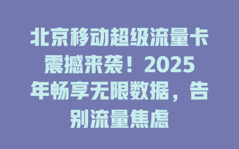 北京移动超级流量卡震撼来袭！2025年畅享无限数据，告别流量焦虑