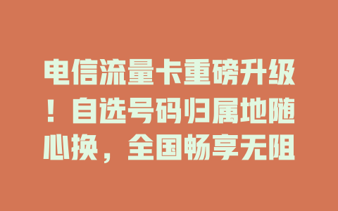 电信流量卡重磅升级！自选号码归属地随心换，全国畅享无阻