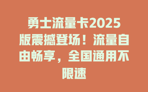 勇士流量卡2025版震撼登场！流量自由畅享，全国通用不限速