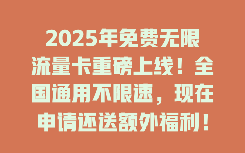 2025年免费无限流量卡重磅上线！全国通用不限速，现在申请还送额外福利！