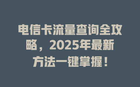 电信卡流量查询全攻略，2025年最新方法一键掌握！