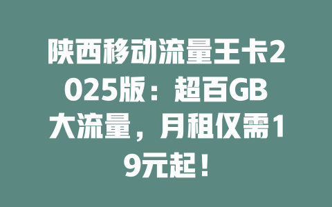 陕西移动流量王卡2025版：超百GB大流量，月租仅需19元起！