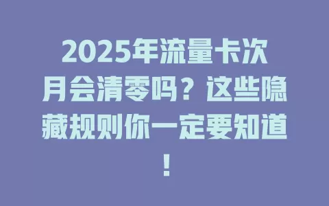 2025年流量卡次月会清零吗？这些隐藏规则你一定要知道！