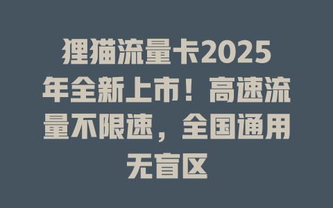 狸猫流量卡2025年全新上市！高速流量不限速，全国通用无盲区