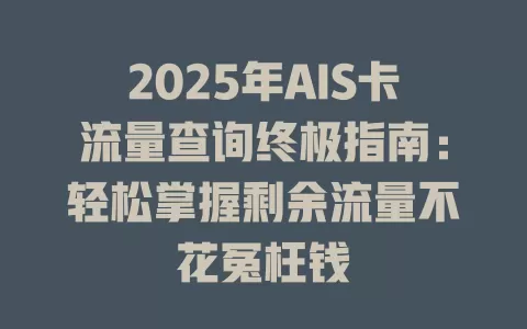 2025年AIS卡流量查询终极指南：轻松掌握剩余流量不花冤枉钱