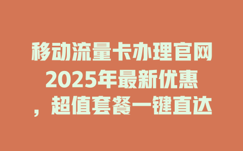 移动流量卡办理官网2025年最新优惠，超值套餐一键直达