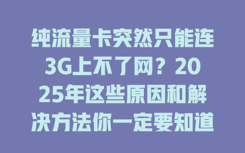 纯流量卡突然只能连3G上不了网？2025年这些原因和解决方法你一定要知道！