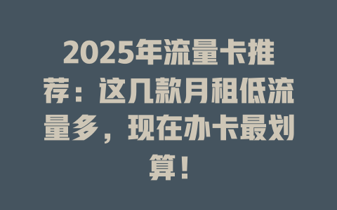 2025年流量卡推荐：这几款月租低流量多，现在办卡最划算！