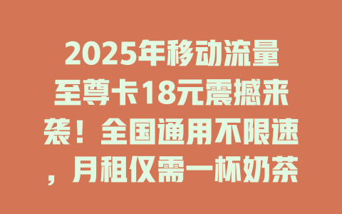 2025年移动流量至尊卡18元震撼来袭！全国通用不限速，月租仅需一杯奶茶钱！