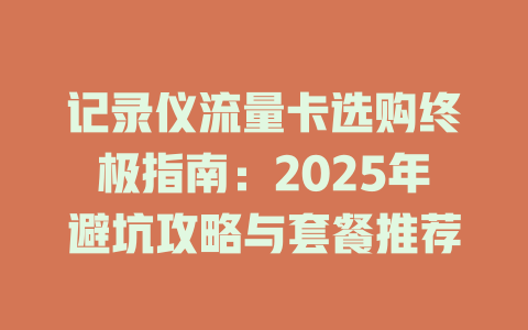 记录仪流量卡选购终极指南：2025年避坑攻略与套餐推荐