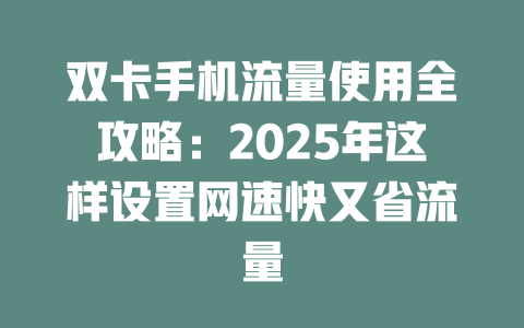 双卡手机流量使用全攻略：2025年这样设置网速快又省流量