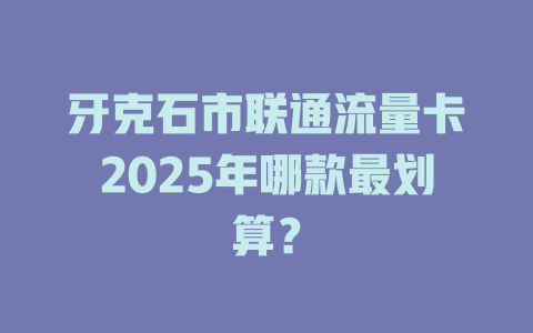 牙克石市联通流量卡2025年哪款最划算？