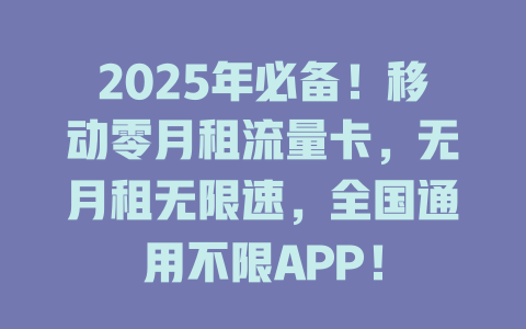 2025年必备！移动零月租流量卡，无月租无限速，全国通用不限APP！