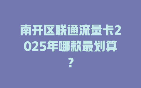 南开区联通流量卡2025年哪款最划算？