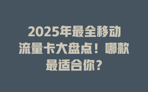 2025年最全移动流量卡大盘点！哪款最适合你？
