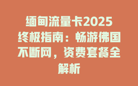 缅甸流量卡2025终极指南：畅游佛国不断网，资费套餐全解析