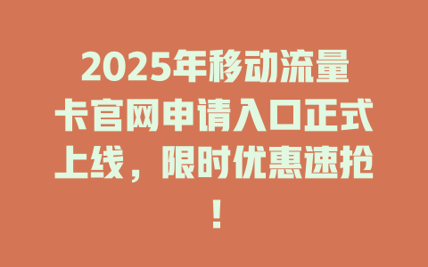 2025年移动流量卡官网申请入口正式上线，限时优惠速抢！