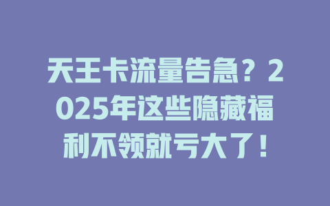 天王卡流量告急？2025年这些隐藏福利不领就亏大了！