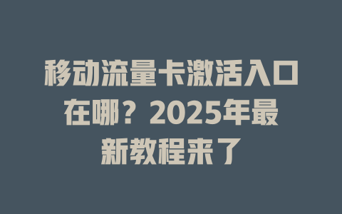 移动流量卡激活入口在哪？2025年最新教程来了
