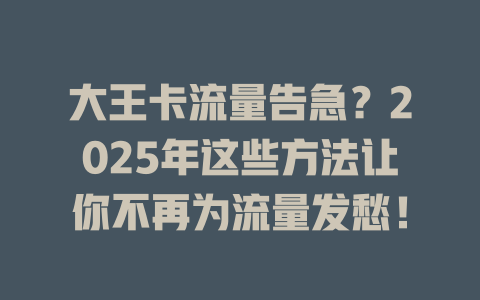 大王卡流量告急？2025年这些方法让你不再为流量发愁！