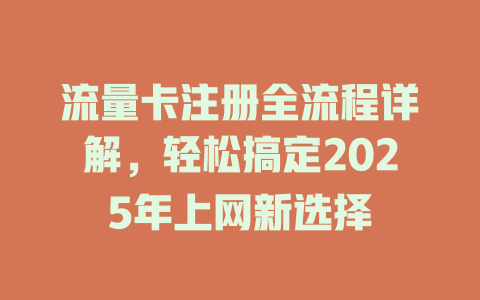 流量卡注册全流程详解，轻松搞定2025年上网新选择