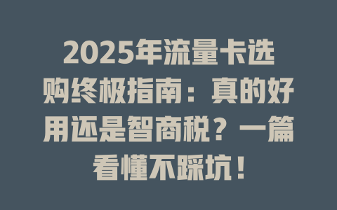 2025年流量卡选购终极指南：真的好用还是智商税？一篇看懂不踩坑！