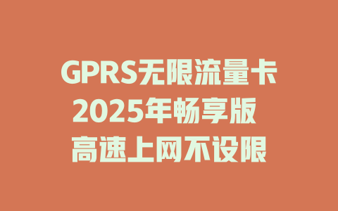 GPRS无限流量卡2025年畅享版 高速上网不设限