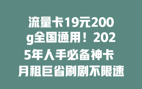 流量卡19元200g全国通用！2025年人手必备神卡 月租巨省刷剧不限速
