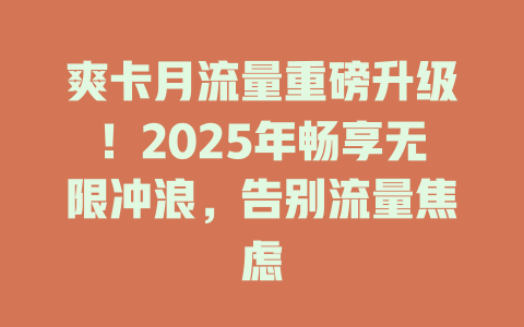 爽卡月流量重磅升级！2025年畅享无限冲浪，告别流量焦虑