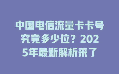 中国电信流量卡卡号究竟多少位？2025年最新解析来了