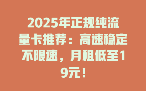 2025年正规纯流量卡推荐：高速稳定不限速，月租低至19元！