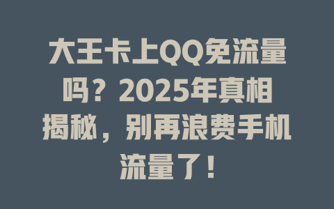 大王卡上QQ免流量吗？2025年真相揭秘，别再浪费手机流量了！