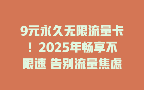 9元永久无限流量卡！2025年畅享不限速 告别流量焦虑