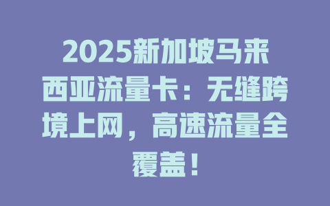 2025新加坡马来西亚流量卡：无缝跨境上网，高速流量全覆盖！
