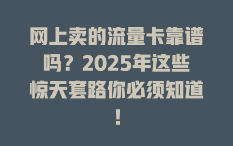 网上卖的流量卡靠谱吗？2025年这些惊天套路你必须知道！